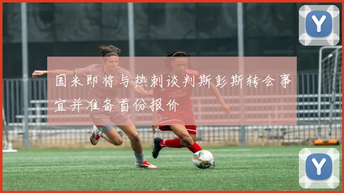 国米即将与热刺谈判斯彭斯转会事宜并准备首份报价