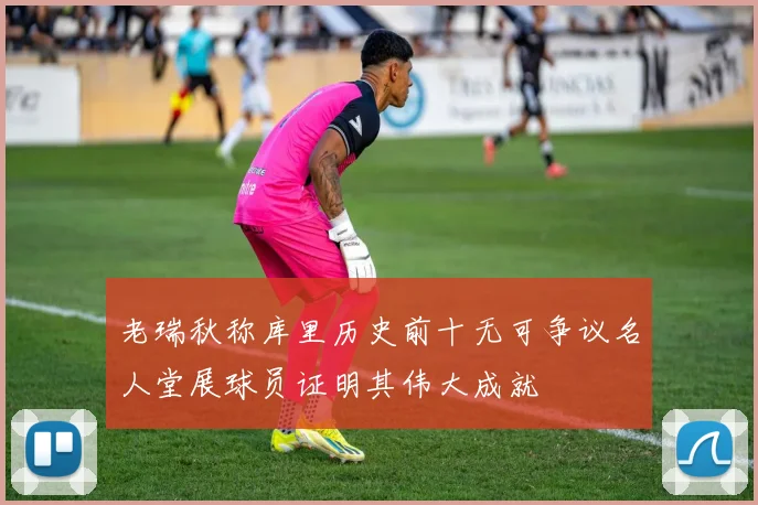 老瑞秋称库里历史前十无可争议名人堂展球员证明其伟大成就
